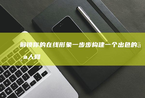 解锁你的在线形象：一步步构建一个出色的个人网站 (解锁你的方法)