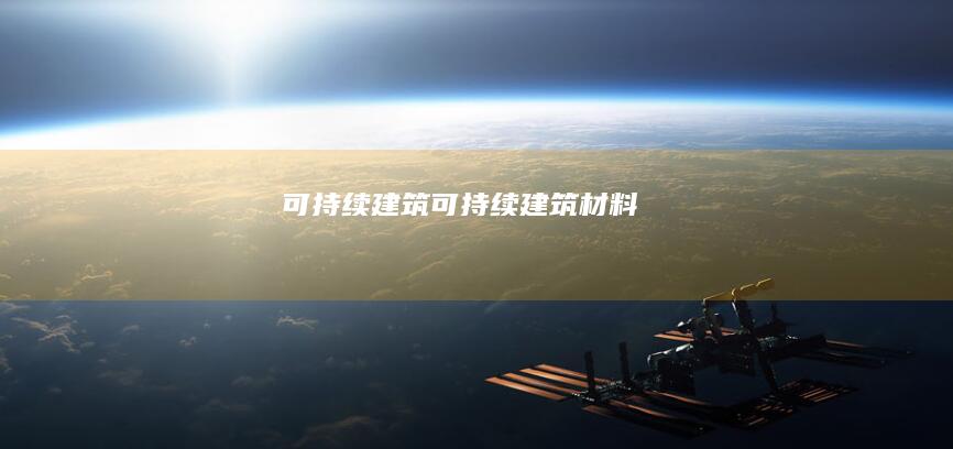 可持续建筑(可持续建筑材料)