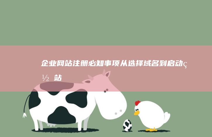 企业网站注册必知事项：从选择域名到启动网站 (企业网站注册域名的步骤)