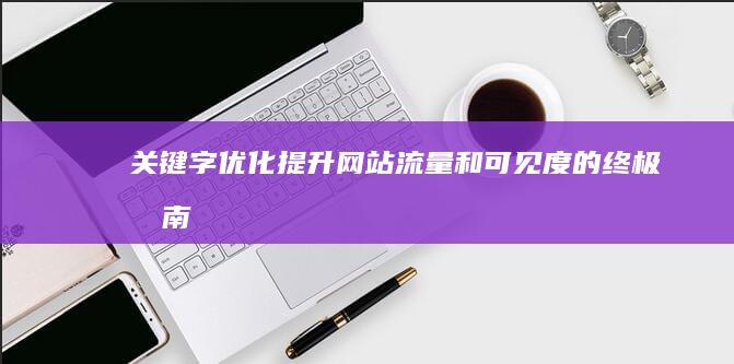 关键字优化：提升网站流量和可见度的终极指南