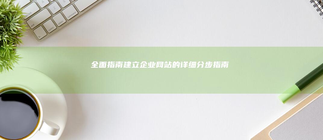 全面指南：建立企业网站的详细分步指南