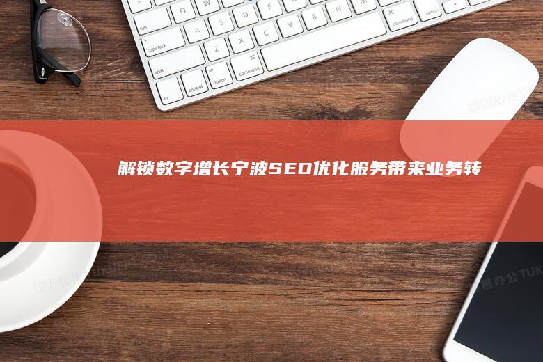 解锁数字增长: 宁波 SEO 优化服务带来业务转型 (数字增长pr)