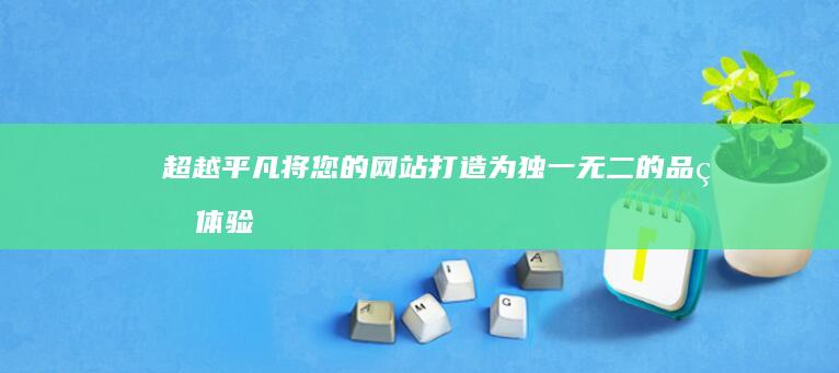 超越平凡：将您的网站打造为独一无二的品牌体验 (超越平凡小说)