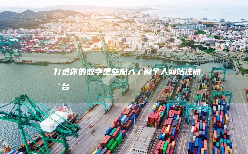 打造你的数字堡垒：深入了解个人网站注册平台 (打造你的数字是什么)