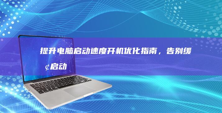 电脑启动速度开机优化，告别缓慢启动