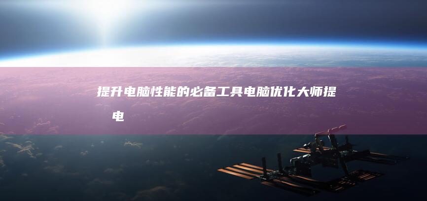 提升电脑性能的必备工具：电脑优化大师 (提升电脑性能的方法)