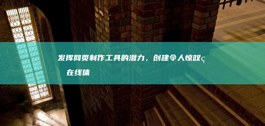 发挥网页制作工具的潜力，创建令人惊叹的在线体验 (发挥网页制作的优势)