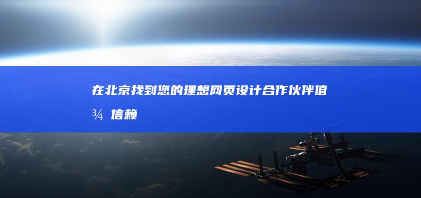 在北京找到您的理想网页设计合作伙伴：值得信赖的专业人士 (请找到北京)